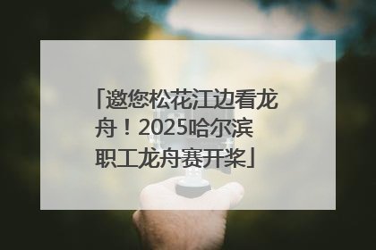 邀您松花江边看龙舟！2025哈尔滨职工龙舟赛开桨